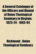 A General Catalogue Of The Officers And di Richmond Union Theological Seminary edito da General Books