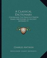 A Classical Dictionary: Containing the Principle Proper Names Mentioned in Ancient Authors V1 di Charles Anthon edito da Kessinger Publishing