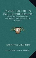 Essence of Life in Psychic Phenomena: When Vision Is False or Withered Then Knowledge Perishes di Immanuel Salminen edito da Kessinger Publishing