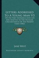Letters Addressed to a Young Man V3: On His First Entrance Into Life and Adapted to the Peculiar Circumstances of the Present Times (1802) di Jane West edito da Kessinger Publishing