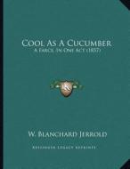 Cool as a Cucumber: A Farce, in One Act (1857) di W. Blanchard Jerrold edito da Kessinger Publishing