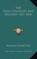 The Texas Colonists and Religion 1821-1836 di William Stuart Red edito da Kessinger Publishing