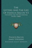 The Letters and the Life of Francis Bacon V3: Including All His Occasional Works (1868) di Francis Bacon edito da Kessinger Publishing