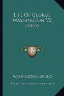 Life of George Washington V2 (1855) di Washington Irving edito da Kessinger Publishing