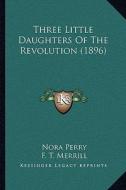 Three Little Daughters of the Revolution (1896) di Nora Perry edito da Kessinger Publishing