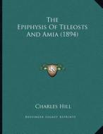 The Epiphysis of Teleosts and Amia (1894) di Charles Hill edito da Kessinger Publishing
