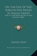 On the Use of the Subjunctive Mood in Anglo-Saxon: And Its Further History in Old English (1882) di Gerold Hotz edito da Kessinger Publishing