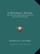 A Mithraic Ritual: The Persian Hero or Calling of the Saviors Degree di Kenneth S. Guthrie edito da Kessinger Publishing