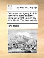 Timanthes: A Tragedy. As It Is Performed At The Theatre Royal In Covent-garden. By John Hoole. The Third Edition. di John Hoole edito da Gale Ecco, Print Editions