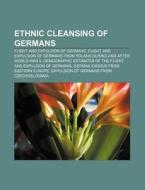Ethnic Cleansing of Germans: Flight and Expulsion of Germans, Flight and Expulsion of Germans from Poland During and After World War II di Source Wikipedia edito da Books LLC, Wiki Series