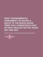 Draft Environmental Assessment On Issuing A Quota To The Makah Indian Tribe For A Subsistence Hunt On Gray Whales For The Years 2001 And 2002 di United States National Marine, Anonymous edito da General Books Llc