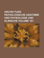 Archiv Fuer Pathologische Anatomie Und Physiologie Und Klinische Volume 101 di Books Group edito da Rarebooksclub.com