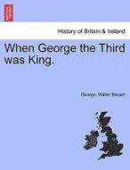 When George the Third was King. di George, Walter Besant edito da British Library, Historical Print Editions