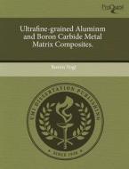 Ultrafine-grained Aluminm And Boron Carbide Metal Matrix Composites. di Rustin Vogt edito da Proquest, Umi Dissertation Publishing