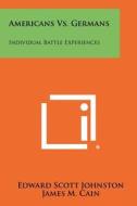 Americans vs. Germans: Individual Battle Experiences di Edward Scott Johnston, James M. Cain, Elliot D. Cooke edito da Literary Licensing, LLC
