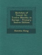 Sketches of Travel: Or, Twelve Months in Europe di Horatio King edito da Nabu Press