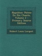 Napoleon: Poeme En Dix Chants, Volume 2 - Primary Source Edition di Hubert Louis Lorquet edito da Nabu Press