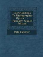 Contributions to Photographic Optics... di Otto Lummer edito da Nabu Press