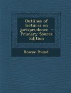 Outlines of Lectures on Jurisprudence di Roscoe Pound edito da Nabu Press