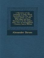 A   Narrative of the Campaign in India Which Terminated the War with Tippoo Sultan, in 1792: With Maps and Plans Illustrative of the Subject, and a Vi di Alexander Dirom edito da Nabu Press