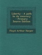 Liberty: A Path to Its Recovery - Primary Source Edition di Floyd Arthur Harper edito da Nabu Press