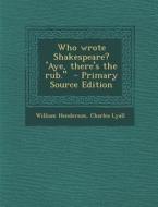 Who Wrote Shakespeare? 'Aye, There's the Rub. - Primary Source Edition di William Henderson, Charles Lyall edito da Nabu Press