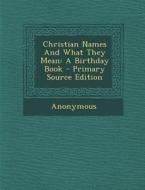 Christian Names and What They Mean: A Birthday Book di Anonymous edito da Nabu Press