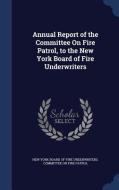 Annual Report Of The Committee On Fire Patrol, To The New York Board Of Fire Underwriters edito da Sagwan Press