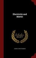 Electricity And Matter di Joseph John Thomson edito da Andesite Press