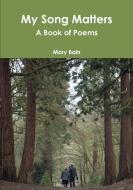 My Song Matters A Book of Poems di Mary Bain edito da Lulu.com