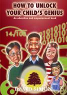 How to Unlock Your Child's Genius di David Simon edito da Lulu.com