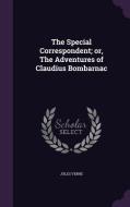 The Special Correspondent; Or, The Adventures Of Claudius Bombarnac di Jules Verne edito da Palala Press