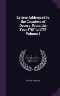 Letters Addressed To The Countess Of Ossory, From The Year 1767 To 1797 Volume 1 di Horace Walpole edito da Palala Press