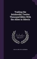 Trailing The Bolsheviki; Twelve Thousand Miles With The Allies In Siberia di Carl W 1890-1970 Ackerman edito da Palala Press