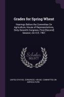 Grades for Spring Wheat: Hearings Before the Committee on Agriculture, House of Representatives, Sixty-Seventh Congress, edito da CHIZINE PUBN