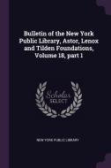 Bulletin of the New York Public Library, Astor, Lenox and Tilden Foundations, Volume 18, Part 1 edito da CHIZINE PUBN
