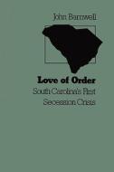 Love of Order: South Carolina's First Secession Crisis di John Barnwell edito da Booksurge Publishing
