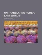 On Translating Homer, Last Words di Matthew Arnold edito da Rarebooksclub.com