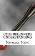 CMM: Beginners Understanding: Understanding the Basics di Michael J. Mino edito da Createspace