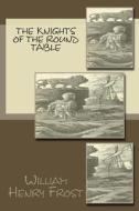 The Knights of the Round Table di William Henry Frost edito da Createspace