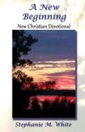 A New Beginning: New Christian Devotional di Mrs Stephanie M. White edito da Createspace