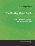 The Cowley Carol Book for Christmas, Easter, and Ascension-Tide di G R Woodward edito da Classic Music Collection