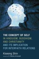 The Concept of Self in Hinduism, Buddhism, and Christianity and Its Implication for Interfaith Relations di Kiseong Shin edito da Pickwick Publications