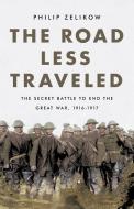 The Road Less Traveled: The Secret Battle to End the Great War, 1916-1917 di Philip Zelikow edito da PUBLICAFFAIRS