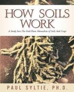 How Soils Work di Paul W. Syltie edito da XULON PR