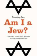 Am I a Jew?: Lost Tribes, Lapsed Jews, and One Man's Search for Himself di Theodore Ross, Ted Ross edito da Hudson Street Press