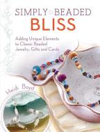 Simply Beaded Bliss: Adding Unique Elements to Classic Beaded Jewelry, Gifts and Cards di Heidi Boyd edito da NORTHLIGHT