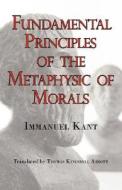 Kant\'s Fundamental Principles Of The Metaphysic Of Morals di Immanuel Kant edito da Arc Manor