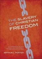 The Slavery of Christian Freedom: A Christian Guide to Abundant Living di Arthur L. Porter edito da Tate Publishing & Enterprises