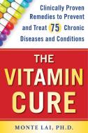 The Vitamin Cure: Clinically Proven Remedies to Prevent and Treat 75 Chronic Diseases and Conditions di Monte Lai edito da HUMANIX BOOKS